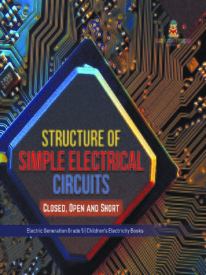 cover image of Structure of Simple Electrical Circuits --Closed, Open and Short--Electric Generation Grade 5--Children's Electricity Books
